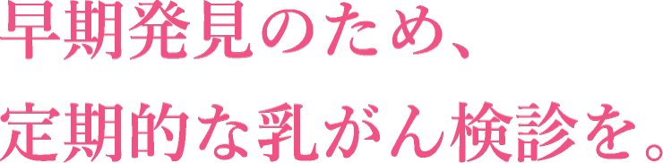 早期発見のため、定期的な乳がん検診を。